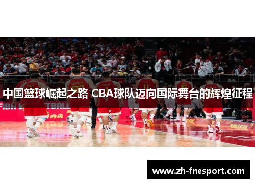 中国篮球崛起之路 CBA球队迈向国际舞台的辉煌征程