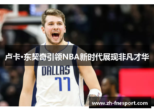 卢卡·东契奇引领NBA新时代展现非凡才华
