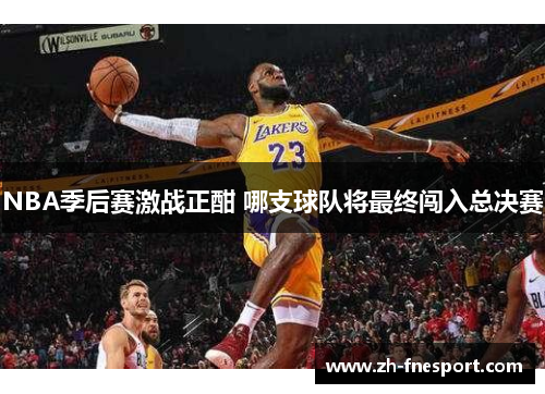 NBA季后赛激战正酣 哪支球队将最终闯入总决赛