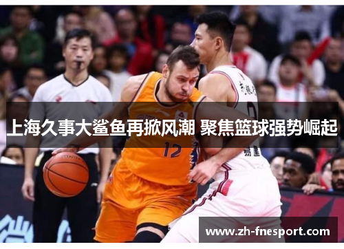 上海久事大鲨鱼再掀风潮 聚焦篮球强势崛起