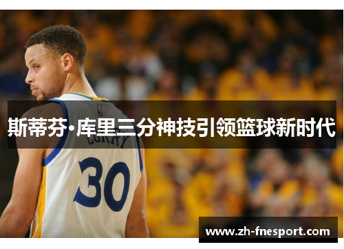 斯蒂芬·库里三分神技引领篮球新时代