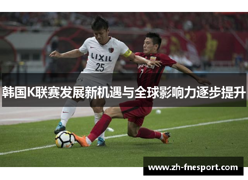 韩国K联赛发展新机遇与全球影响力逐步提升