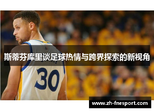 斯蒂芬库里谈足球热情与跨界探索的新视角