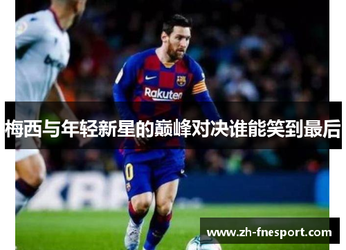 梅西与年轻新星的巅峰对决谁能笑到最后