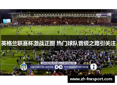 英格兰联赛杯激战正酣 热门球队晋级之路引关注